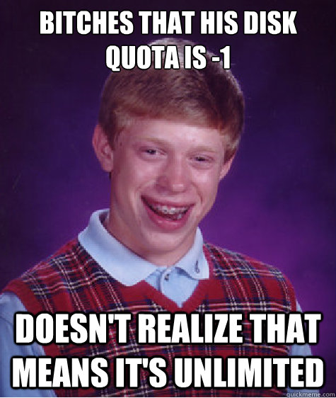 Bitches that his disk quota is -1 Doesn't realize that means it's unlimited - Bitches that his disk quota is -1 Doesn't realize that means it's unlimited  Bad Luck Brian