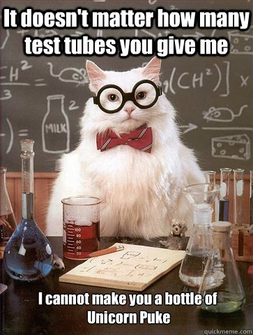 It doesn't matter how many test tubes you give me I cannot make you a bottle of
 Unicorn Puke - It doesn't matter how many test tubes you give me I cannot make you a bottle of
 Unicorn Puke  Chemistry Cat