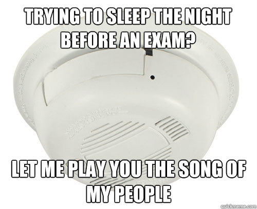 Trying to sleep the night before an exam? Let me play you the song of my people - Trying to sleep the night before an exam? Let me play you the song of my people  scumbag smoke detector