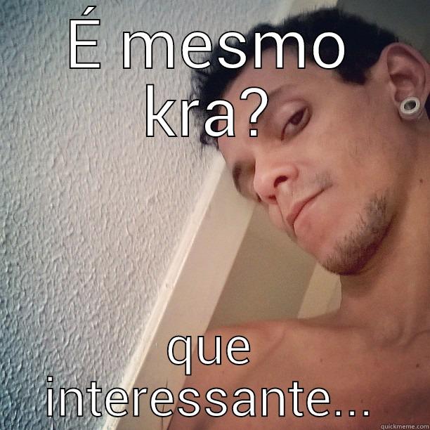 É MESMO KRA? QUE INTERESSANTE... Misc