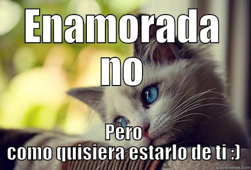 ENAMORADA NO PERO COMO QUISIERA ESTARLO DE TI :) First World Problems Cat