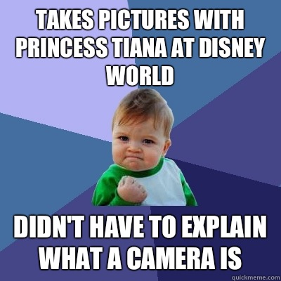 Takes pictures with princess tiana at disney world Didn't have to explain what a camera is  Success Kid