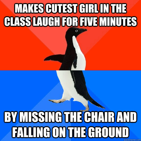 Makes cutest girl in the class laugh for five minutes By missing the chair and falling on the ground  Socially Awesome Awkward Penguin