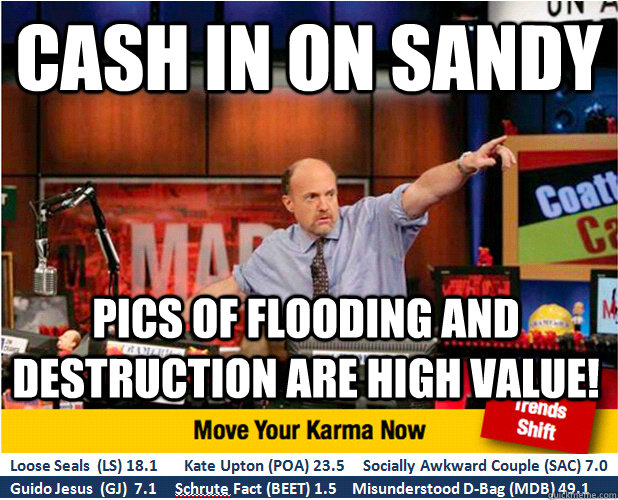 Cash in on Sandy Pics of flooding and destruction are high value!  Jim Kramer with updated ticker