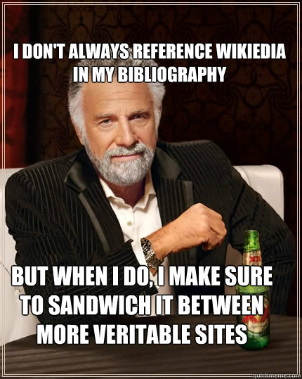 
I don't always reference wikiedia in my bibliography but when I do, I make sure to sandwich it between more veritable sites - 
I don't always reference wikiedia in my bibliography but when I do, I make sure to sandwich it between more veritable sites  The Most Interesting Man In The World