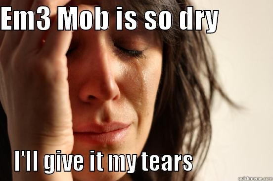 Cry myself to sleep meme!! >:D - EM3 MOB IS SO DRY           I'LL GIVE IT MY TEARS                First World Problems