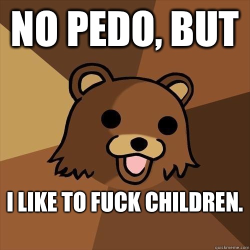 No pedo, but  I like to fuck children.   Pedobear