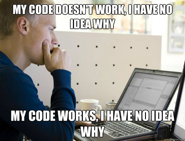 MY CODE DOESN'T WORK, I HAVE NO IDEA WHY MY CODE WORKS, I HAVE NO IDEA WHY - MY CODE DOESN'T WORK, I HAVE NO IDEA WHY MY CODE WORKS, I HAVE NO IDEA WHY  Programmer