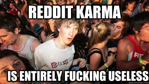 Reddit Karma is entirely fucking useless - Reddit Karma is entirely fucking useless  Sudden Clarity Clarence