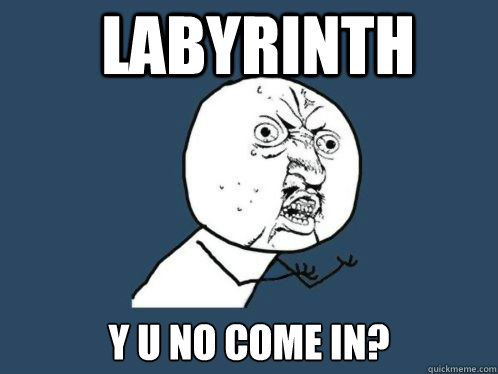 LABYRINTH Y U NO COME IN?  Labyrinth Y U NO COME IN