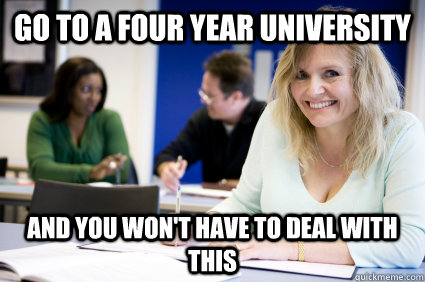 Go to a four year university and you won't have to deal with this - Go to a four year university and you won't have to deal with this  Middle-aged nontraditional college student