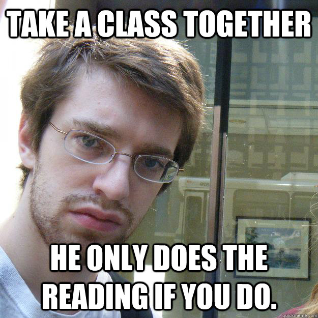 take a class together he only does the reading if you do.  Awkward roommate