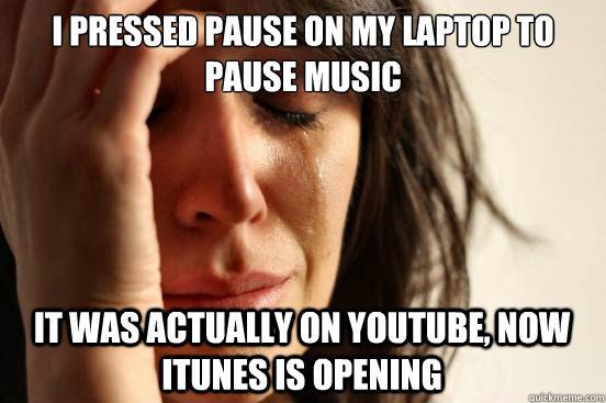i pressed pause on my laptop to pause music it was actually on youtube, now itunes is opening - i pressed pause on my laptop to pause music it was actually on youtube, now itunes is opening  First World Problems