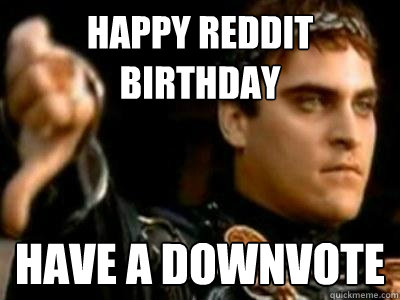 happy reddit birthday have a downvote  Downvoting Roman