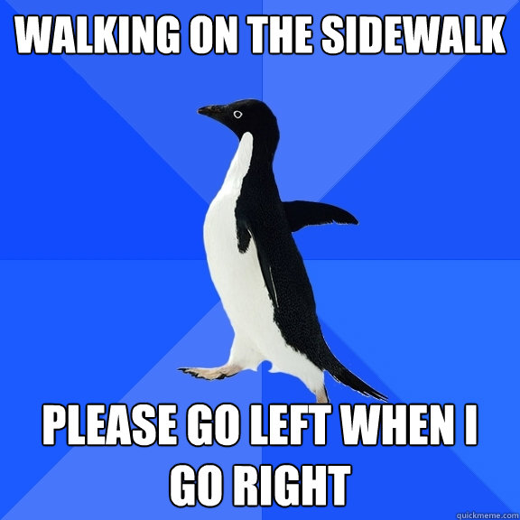 Walking on the sidewalk please go left when i go right  Socially Awkward Penguin