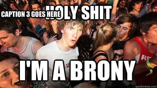 Holy shit I'm a Brony Caption 3 goes here  Sudden Clarity Clarence