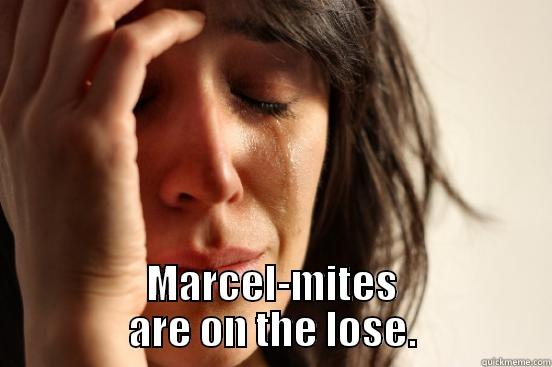  MARCEL-MITES ARE ON THE LOSE. First World Problems