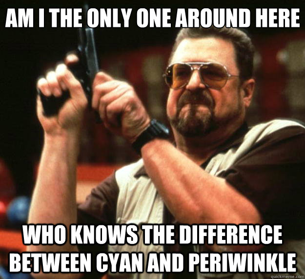 Am I the only one around here who knows the difference between cyan and periwinkle  Big Lebowski