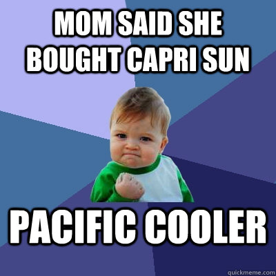 Mom said she bought capri sun Pacific Cooler - Mom said she bought capri sun Pacific Cooler  Success Kid