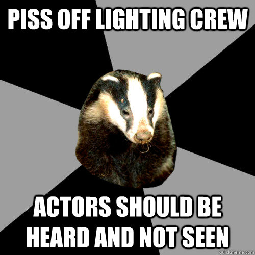 Piss off Lighting Crew Actors should be heard and not seen - Piss off Lighting Crew Actors should be heard and not seen  Backstage Badger