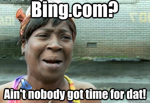 Bing.com? Ain't nobody got time for dat!  aintnobody