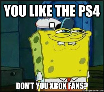 you like the ps4 don't you xbox fans?   Spongebob
