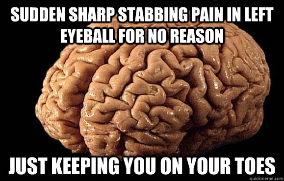 Sudden sharp stabbing pain in left eyeball for no reason Just keeping you on your toes  Asshole Brain
