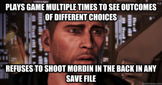 Plays game multiple times to see outcomes of different choices Refuses to shoot mordin in the back in any save file  Mass Effect 3 Ending