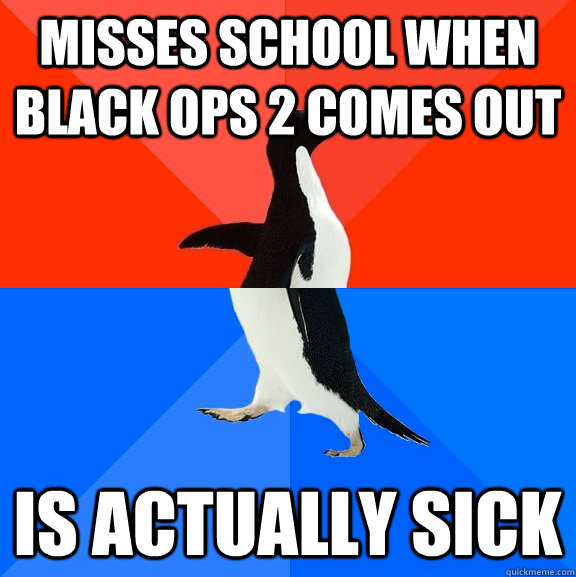 misses school when Black Ops 2 comes out Is actually sick - misses school when Black Ops 2 comes out Is actually sick  Socially Awesome Awkward Penguin