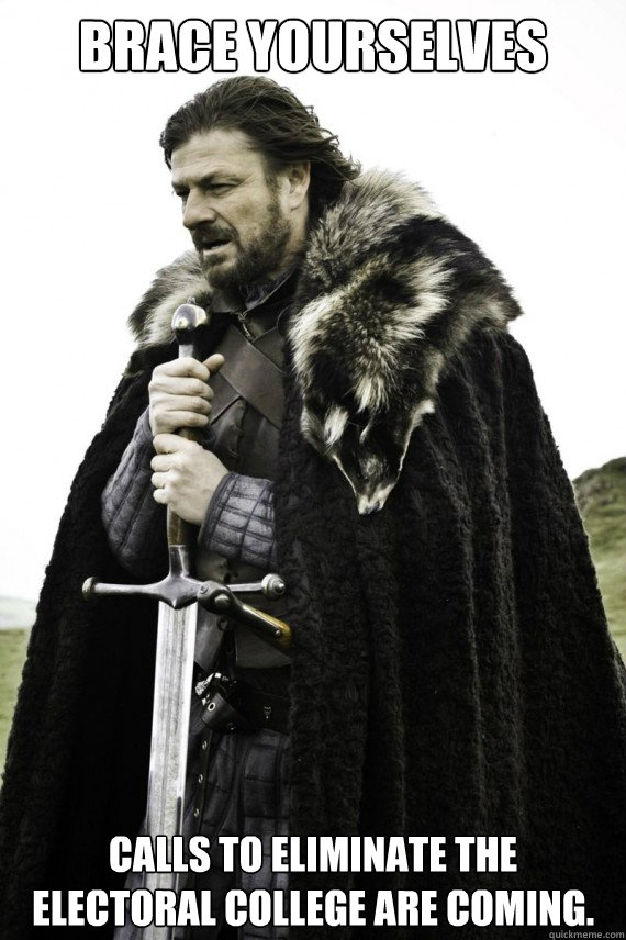 Brace yourselves calls to eliminate the electoral college are coming. - Brace yourselves calls to eliminate the electoral college are coming.  Brace yourself