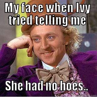 MY FACE WHEN IVY TRIED TELLING ME SHE HAD NO HOES..  Creepy Wonka