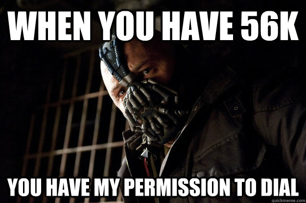 when you have 56k You Have My Permission to dial  Angry Bane