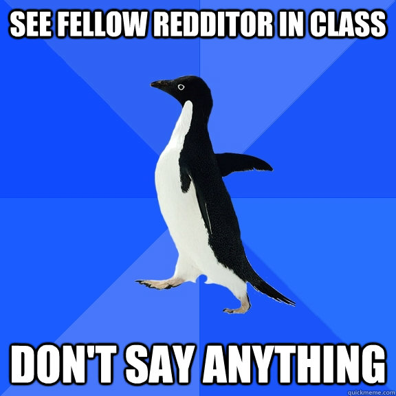 See fellow redditor in class don't say anything  Socially Awkward Penguin