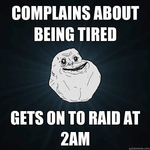 COMPLAINS ABOUT BEING TIRED GETS ON TO RAID at 2am  Forever Alone