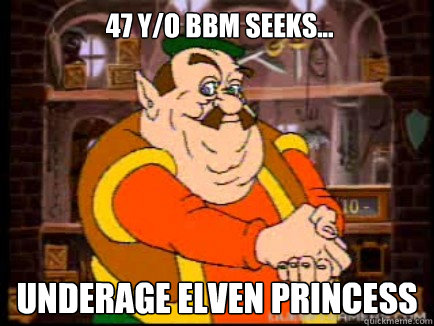  47 y/o bbm seeks... underage elven princess  sick fuck morshu