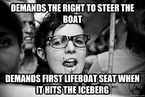 demands the right to steer the boat demands first lifeboat seat when it hits the iceberg - demands the right to steer the boat demands first lifeboat seat when it hits the iceberg  Hypocrite Feminist