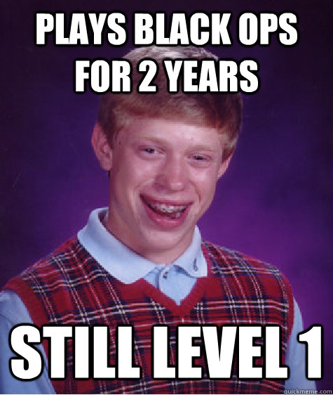 plays black ops for 2 years still level 1  Bad Luck Brian