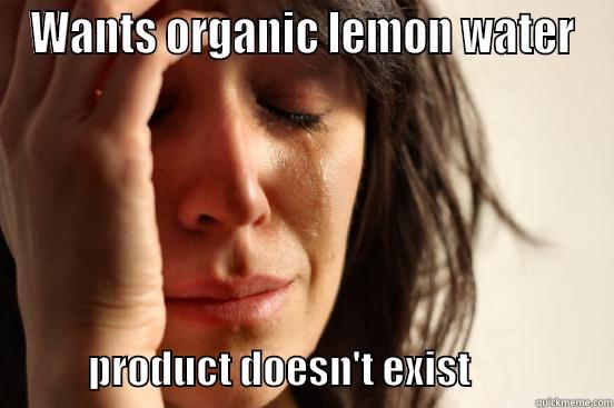 WANTS ORGANIC LEMON WATER                   PRODUCT DOESN'T EXIST                  First World Problems
