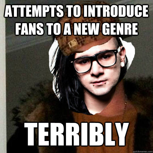 ATTEMPTS TO INTRODUCE FANS TO A NEW GENRE TERRIBLY  Scumbag Skrillex
