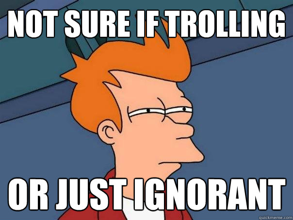 Not sure if trolling or just ignorant - Not sure if trolling or just ignorant  Futurama Fry