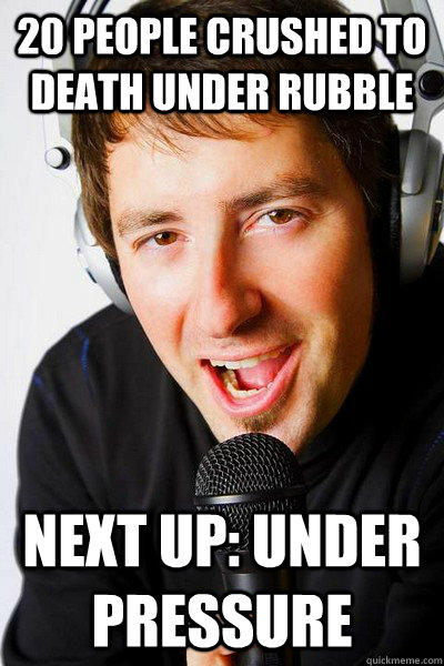 20 People Crushed to death under rubble Next up: Under Pressure - 20 People Crushed to death under rubble Next up: Under Pressure  inappropriate radio DJ