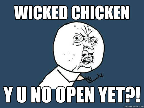 Wicked chicken y u no open yet?!  Y U No