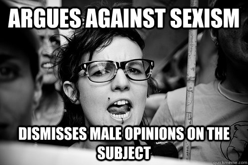 Argues against Sexism Dismisses Male opinions on the subject  Hypocrite Feminist