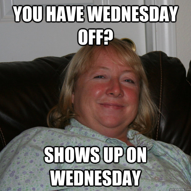 You have wednesday off? shows up on wednesday - You have wednesday off? shows up on wednesday  Mother in Law