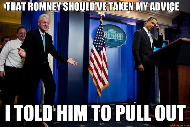 that romney should've taken my advice i told him to pull out  Inappropriate Timing Bill Clinton