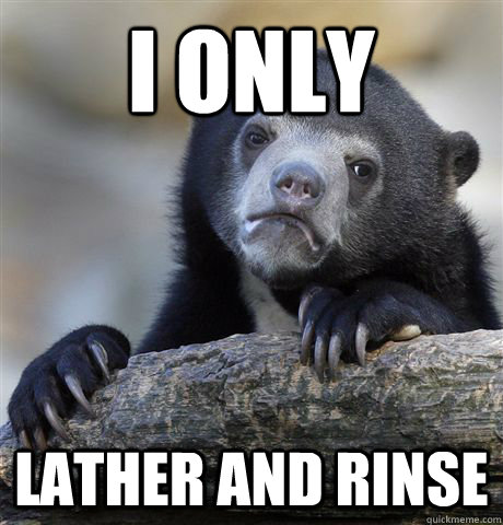 I only lather and rinse  Confession Bear