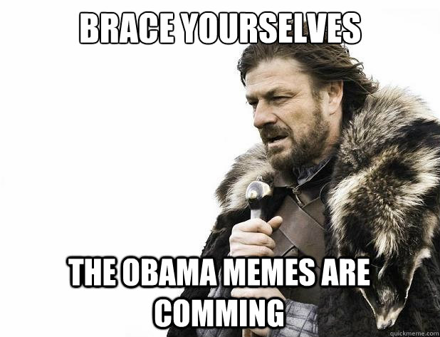 brace yourselves the obama memes are comming - brace yourselves the obama memes are comming  Misc