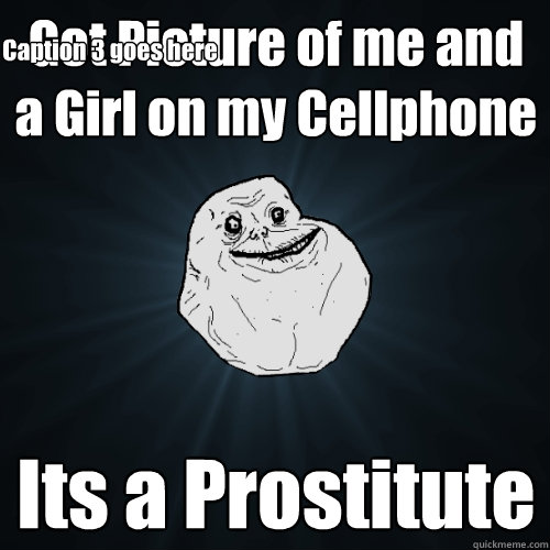 Got Picture of me and a Girl on my Cellphone Its a Prostitute Caption 3 goes here  Forever Alone
