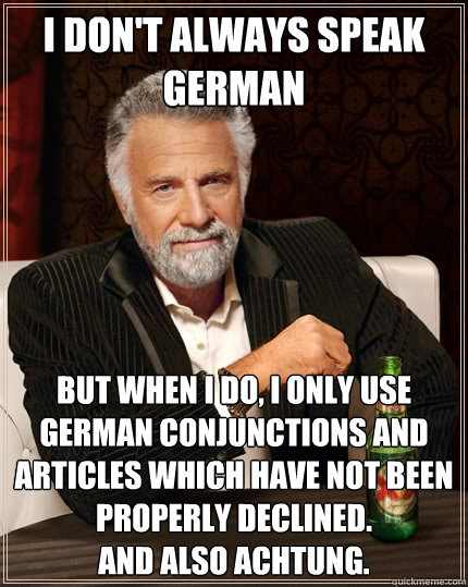 I don't always speak German
 but when I do, I only use german conjunctions and articles which have not been properly declined.
and also achtung.  The Most Interesting Man In The World