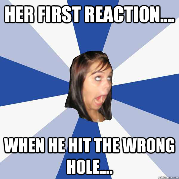 Her first Reaction.... When he hit the wrong hole....  Annoying Facebook Girl